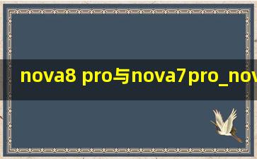 nova8 pro与nova7pro_nova8 pro与nova7pro对比